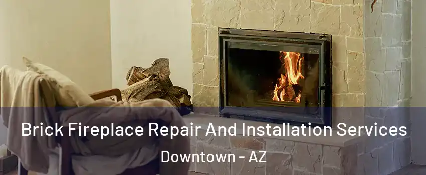 Brick Fireplace Repair And Installation Services Downtown - AZ