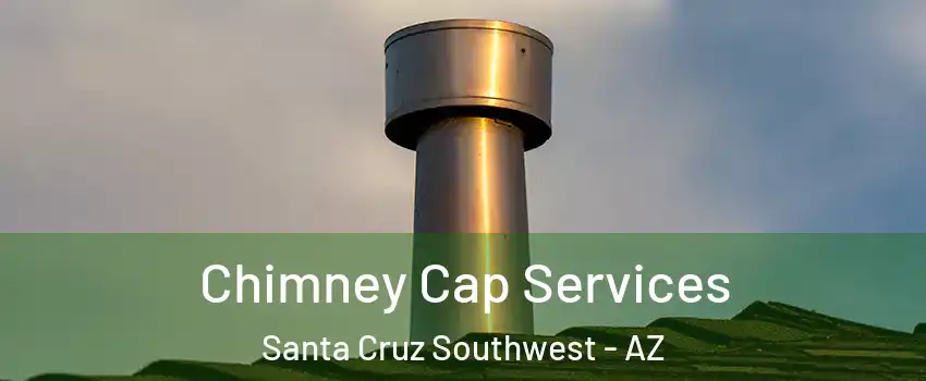 Chimney Cap Services Santa Cruz Southwest - AZ