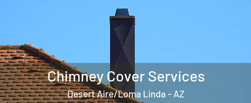 Chimney Cover Services Desert Aire/Loma Linda - AZ