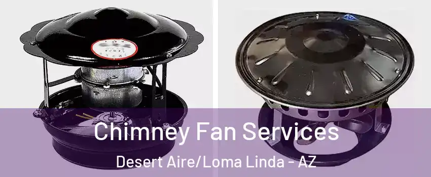 Chimney Fan Services Desert Aire/Loma Linda - AZ