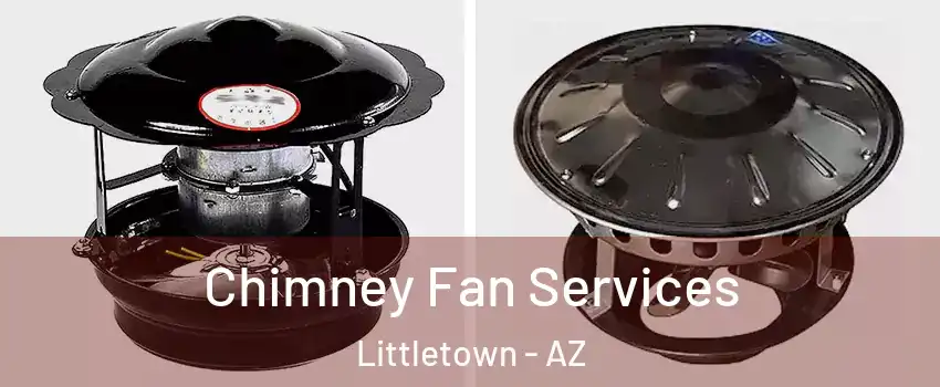 Chimney Fan Services Littletown - AZ