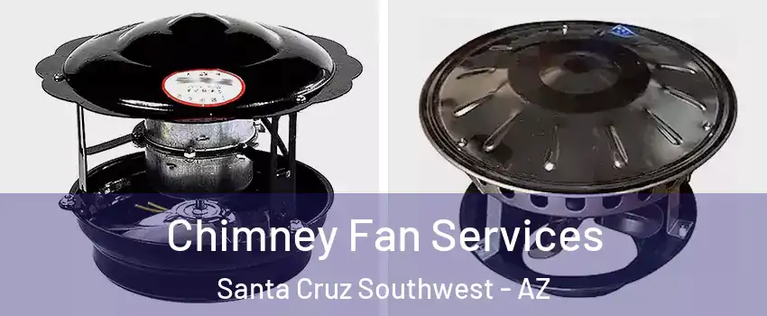 Chimney Fan Services Santa Cruz Southwest - AZ