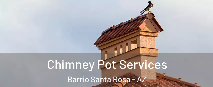 Chimney Pot Services Barrio Santa Rosa - AZ