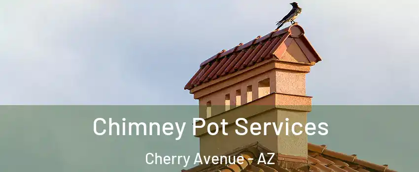 Chimney Pot Services Cherry Avenue - AZ