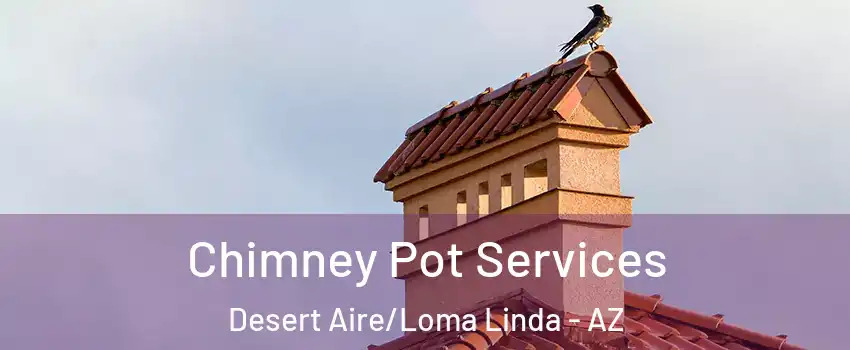 Chimney Pot Services Desert Aire/Loma Linda - AZ