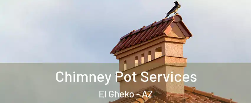 Chimney Pot Services El Gheko - AZ
