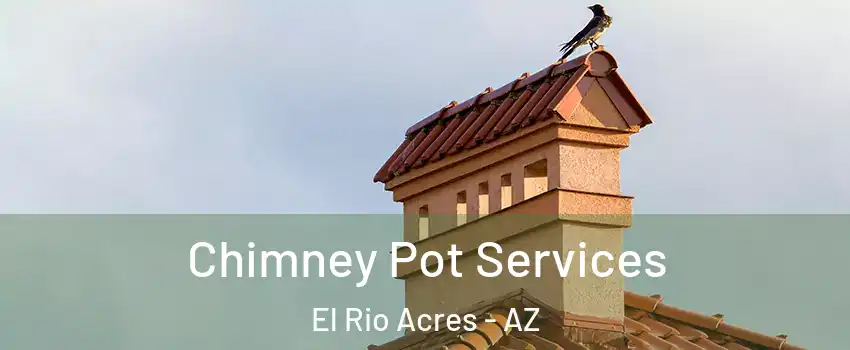 Chimney Pot Services El Rio Acres - AZ