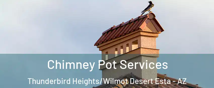 Chimney Pot Services Thunderbird Heights/Wilmot Desert Esta - AZ