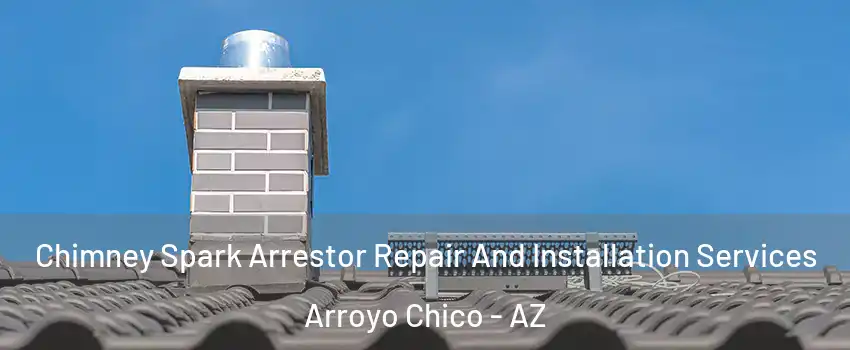 Chimney Spark Arrestor Repair And Installation Services Arroyo Chico - AZ