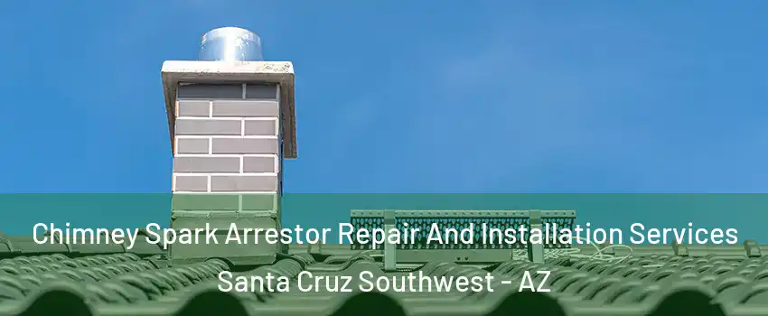 Chimney Spark Arrestor Repair And Installation Services Santa Cruz Southwest - AZ