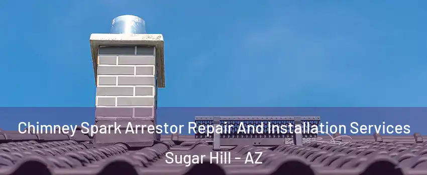 Chimney Spark Arrestor Repair And Installation Services Sugar Hill - AZ