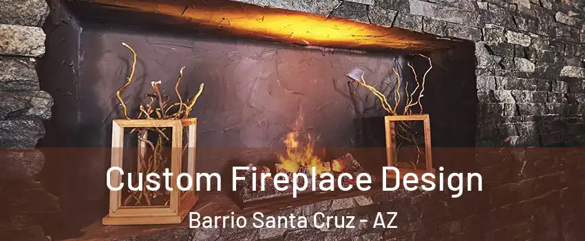 Custom Fireplace Design Barrio Santa Cruz - AZ