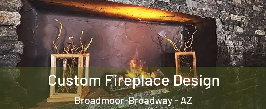 Custom Fireplace Design Broadmoor-Broadway - AZ
