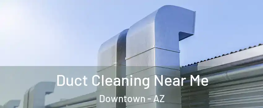 Duct Cleaning Near Me Downtown - AZ