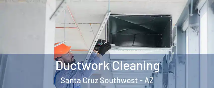 Ductwork Cleaning Santa Cruz Southwest - AZ