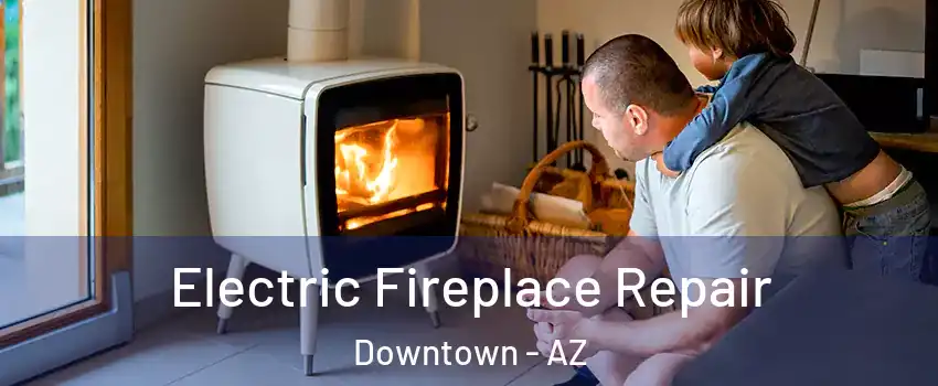 Electric Fireplace Repair Downtown - AZ
