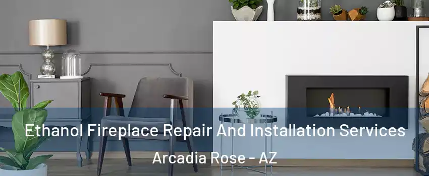 Ethanol Fireplace Repair And Installation Services Arcadia Rose - AZ