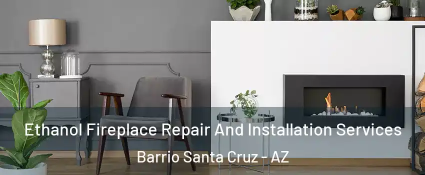 Ethanol Fireplace Repair And Installation Services Barrio Santa Cruz - AZ