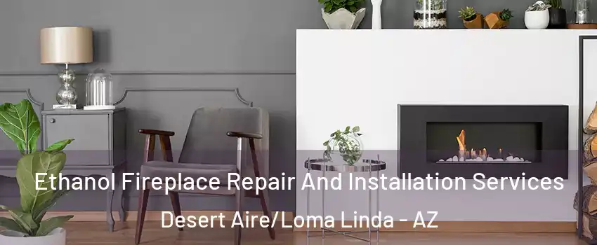 Ethanol Fireplace Repair And Installation Services Desert Aire/Loma Linda - AZ