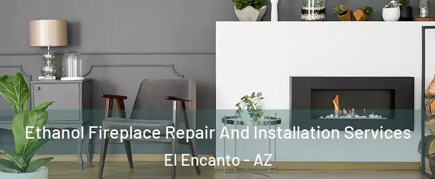 Ethanol Fireplace Repair And Installation Services El Encanto - AZ