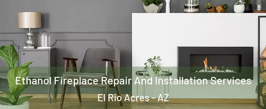 Ethanol Fireplace Repair And Installation Services El Rio Acres - AZ