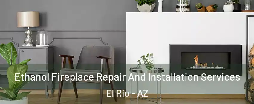 Ethanol Fireplace Repair And Installation Services El Rio - AZ