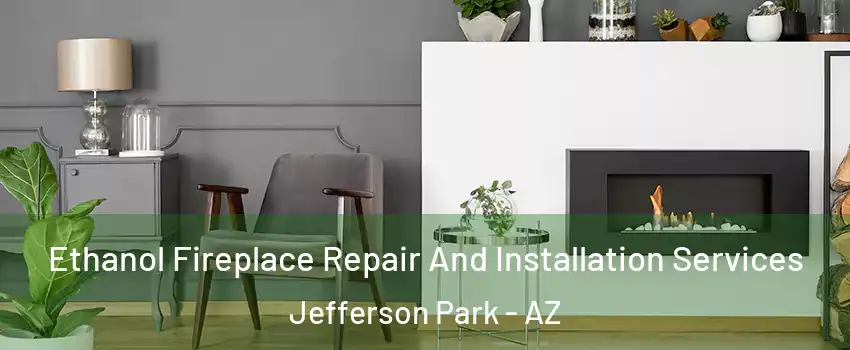 Ethanol Fireplace Repair And Installation Services Jefferson Park - AZ