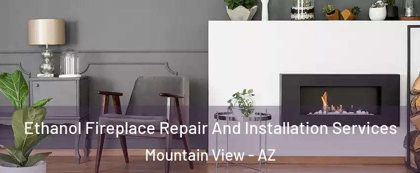 Ethanol Fireplace Repair And Installation Services Mountain View - AZ
