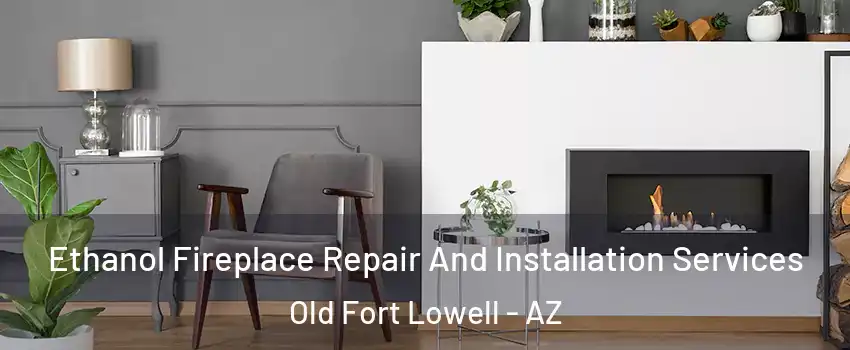 Ethanol Fireplace Repair And Installation Services Old Fort Lowell - AZ