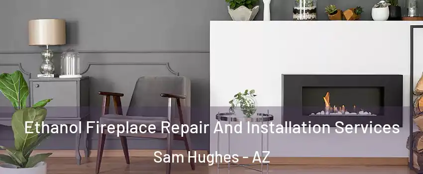 Ethanol Fireplace Repair And Installation Services Sam Hughes - AZ
