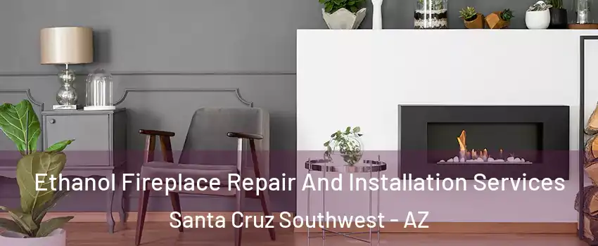 Ethanol Fireplace Repair And Installation Services Santa Cruz Southwest - AZ