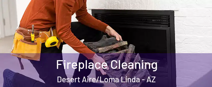 Fireplace Cleaning Desert Aire/Loma Linda - AZ