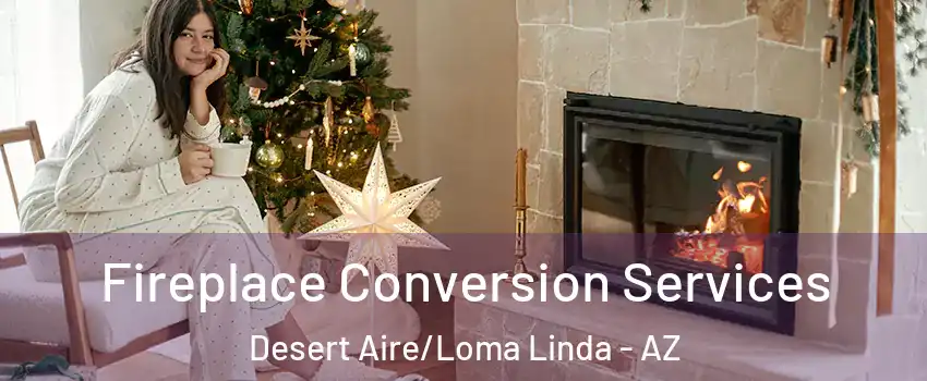 Fireplace Conversion Services Desert Aire/Loma Linda - AZ