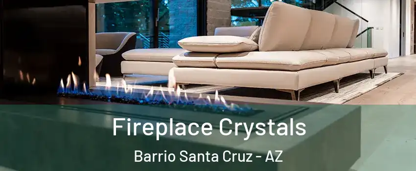 Fireplace Crystals Barrio Santa Cruz - AZ