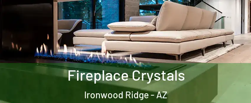 Fireplace Crystals Ironwood Ridge - AZ