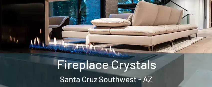 Fireplace Crystals Santa Cruz Southwest - AZ