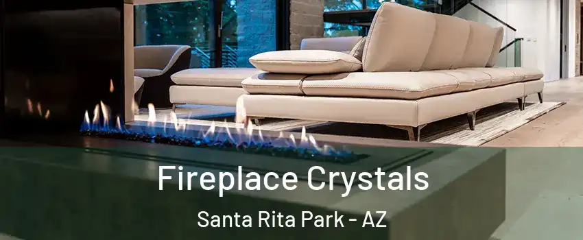 Fireplace Crystals Santa Rita Park - AZ
