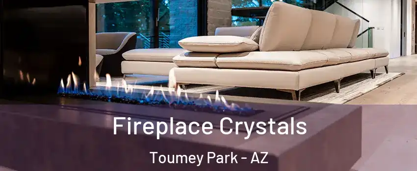 Fireplace Crystals Toumey Park - AZ