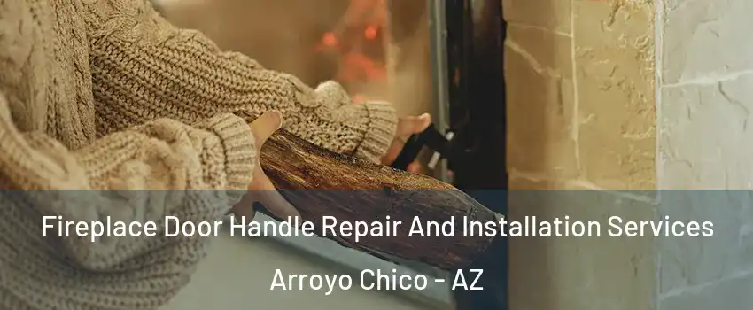 Fireplace Door Handle Repair And Installation Services Arroyo Chico - AZ