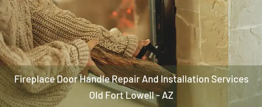 Fireplace Door Handle Repair And Installation Services Old Fort Lowell - AZ