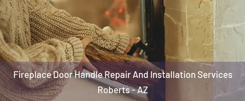 Fireplace Door Handle Repair And Installation Services Roberts - AZ