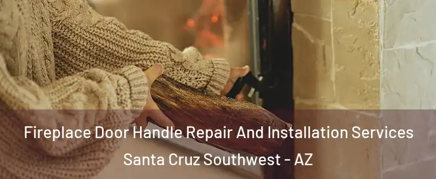 Fireplace Door Handle Repair And Installation Services Santa Cruz Southwest - AZ