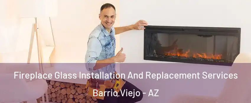 Fireplace Glass Installation And Replacement Services Barrio Viejo - AZ