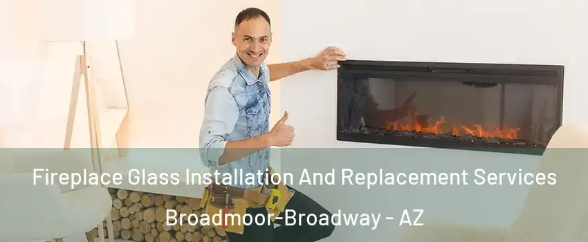 Fireplace Glass Installation And Replacement Services Broadmoor-Broadway - AZ