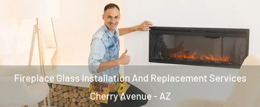 Fireplace Glass Installation And Replacement Services Cherry Avenue - AZ