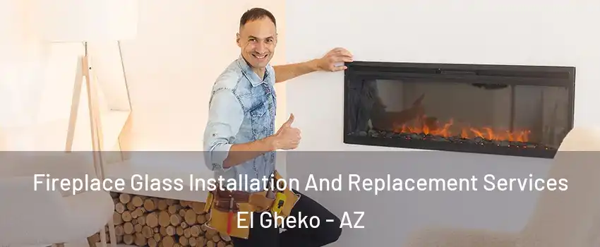 Fireplace Glass Installation And Replacement Services El Gheko - AZ