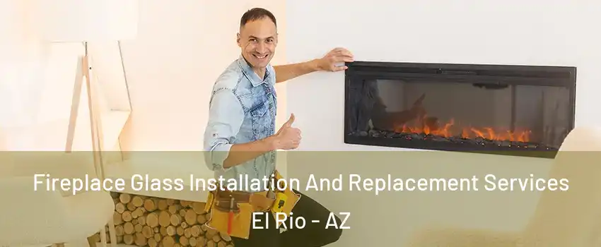 Fireplace Glass Installation And Replacement Services El Rio - AZ