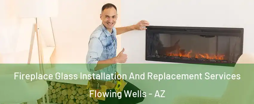 Fireplace Glass Installation And Replacement Services Flowing Wells - AZ