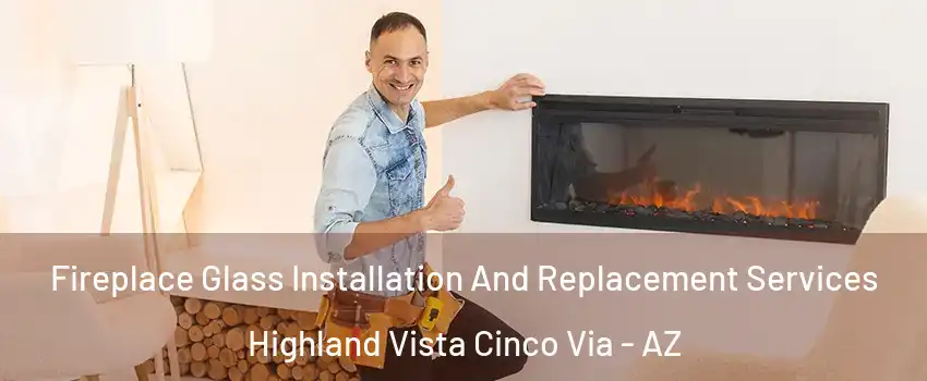Fireplace Glass Installation And Replacement Services Highland Vista Cinco Via - AZ
