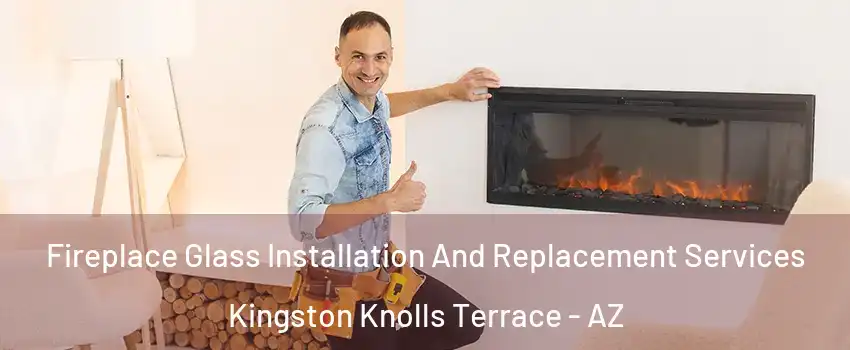 Fireplace Glass Installation And Replacement Services Kingston Knolls Terrace - AZ
